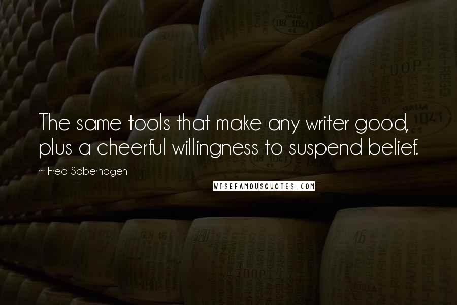 Fred Saberhagen Quotes: The same tools that make any writer good, plus a cheerful willingness to suspend belief.