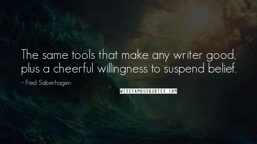 Fred Saberhagen Quotes: The same tools that make any writer good, plus a cheerful willingness to suspend belief.