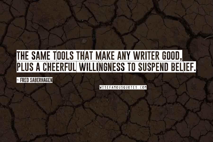 Fred Saberhagen Quotes: The same tools that make any writer good, plus a cheerful willingness to suspend belief.