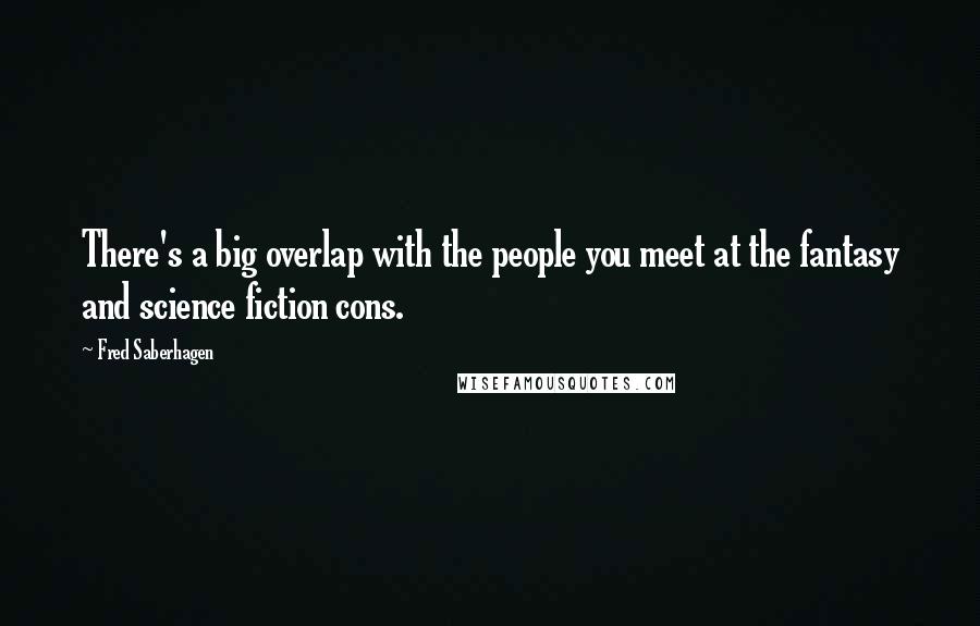 Fred Saberhagen Quotes: There's a big overlap with the people you meet at the fantasy and science fiction cons.