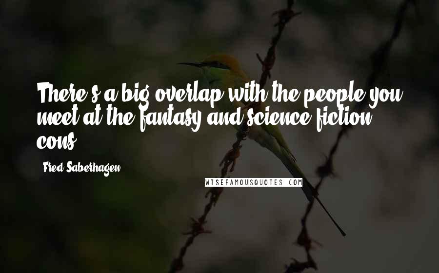Fred Saberhagen Quotes: There's a big overlap with the people you meet at the fantasy and science fiction cons.