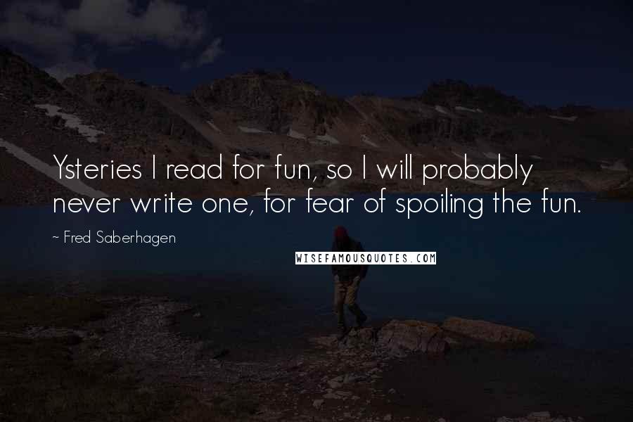 Fred Saberhagen Quotes: Ysteries I read for fun, so I will probably never write one, for fear of spoiling the fun.