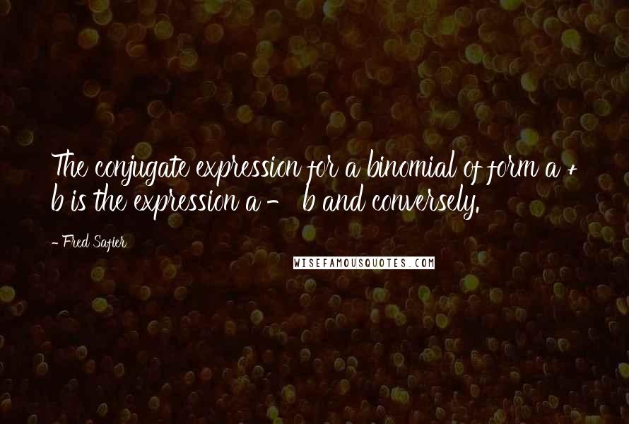 Fred Safier Quotes: The conjugate expression for a binomial of form a + b is the expression a - b and conversely.