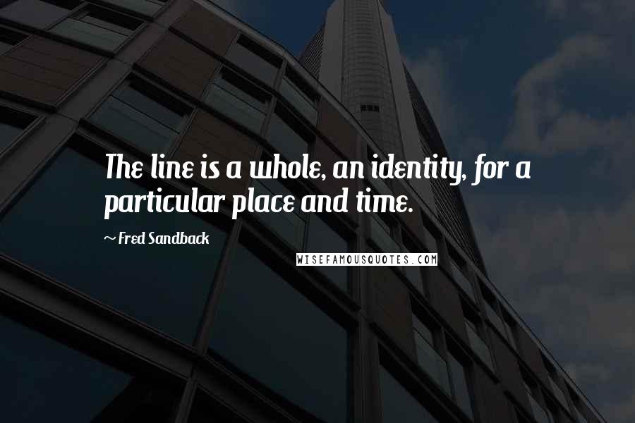 Fred Sandback Quotes: The line is a whole, an identity, for a particular place and time.