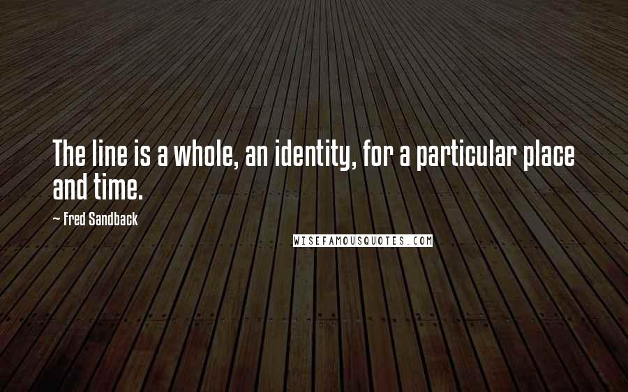 Fred Sandback Quotes: The line is a whole, an identity, for a particular place and time.