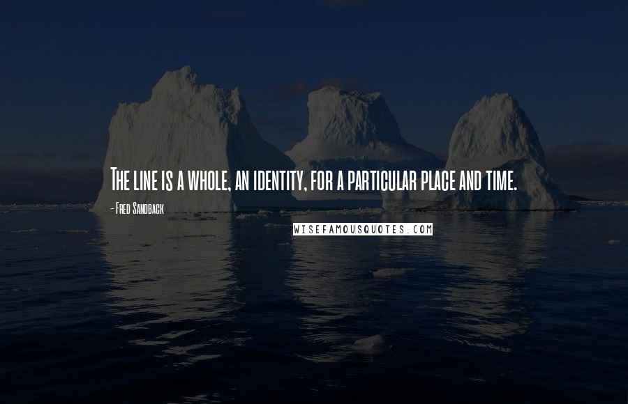 Fred Sandback Quotes: The line is a whole, an identity, for a particular place and time.