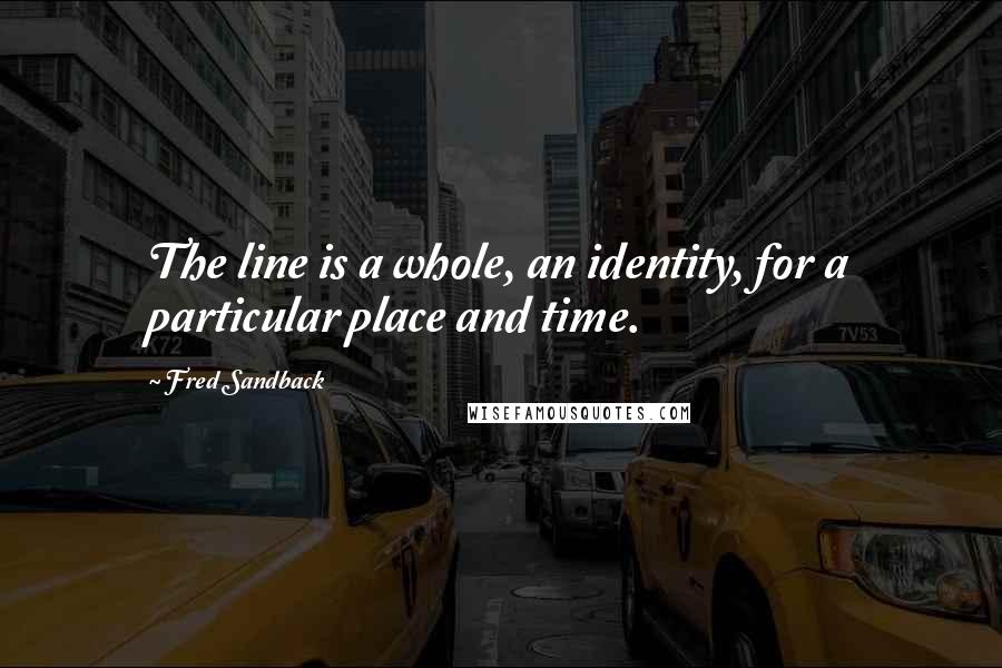 Fred Sandback Quotes: The line is a whole, an identity, for a particular place and time.