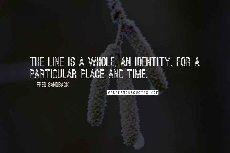 Fred Sandback Quotes: The line is a whole, an identity, for a particular place and time.