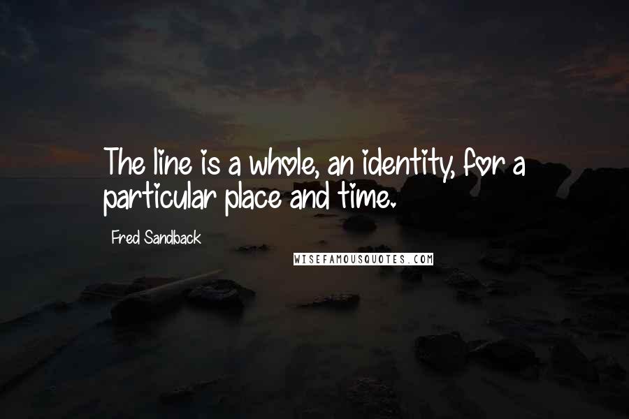 Fred Sandback Quotes: The line is a whole, an identity, for a particular place and time.