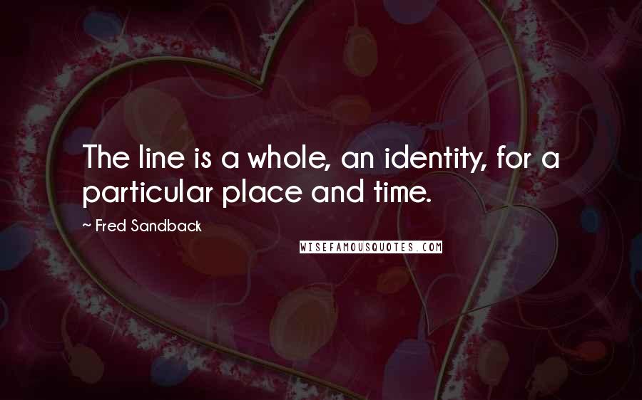 Fred Sandback Quotes: The line is a whole, an identity, for a particular place and time.