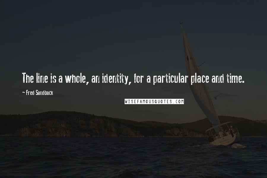 Fred Sandback Quotes: The line is a whole, an identity, for a particular place and time.