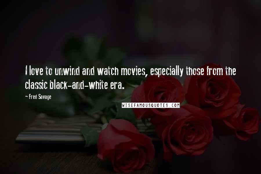 Fred Savage Quotes: I love to unwind and watch movies, especially those from the classic black-and-white era.