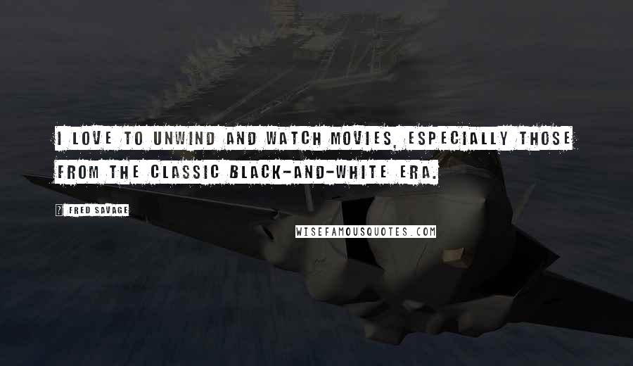 Fred Savage Quotes: I love to unwind and watch movies, especially those from the classic black-and-white era.