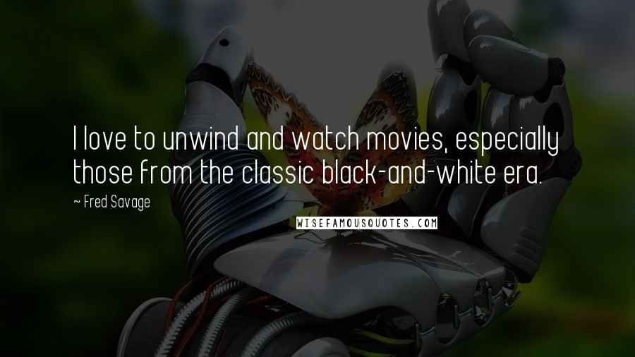 Fred Savage Quotes: I love to unwind and watch movies, especially those from the classic black-and-white era.