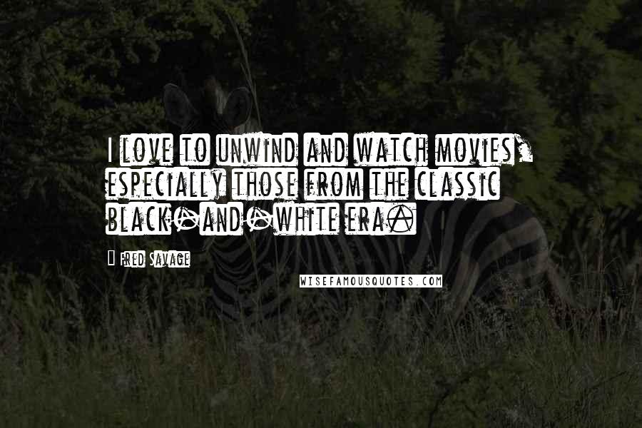 Fred Savage Quotes: I love to unwind and watch movies, especially those from the classic black-and-white era.