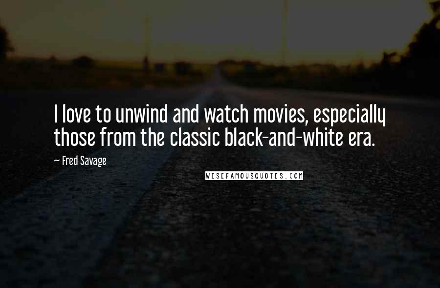 Fred Savage Quotes: I love to unwind and watch movies, especially those from the classic black-and-white era.