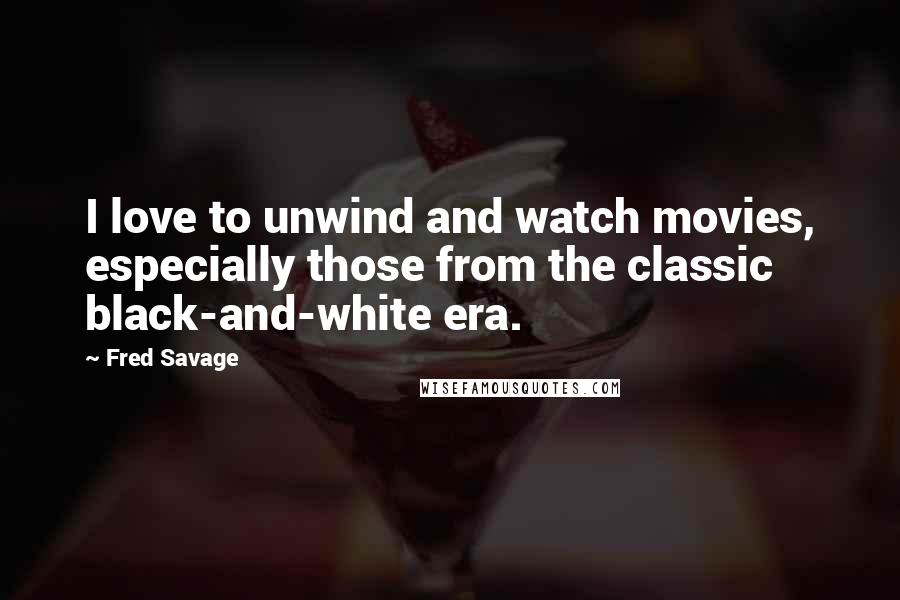 Fred Savage Quotes: I love to unwind and watch movies, especially those from the classic black-and-white era.