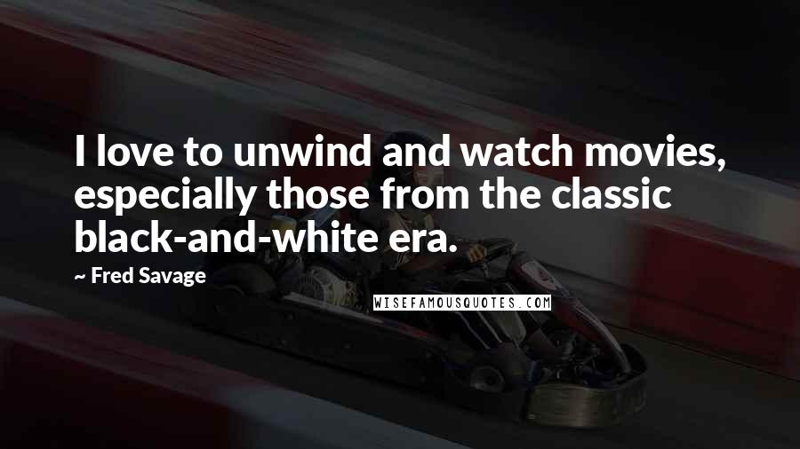 Fred Savage Quotes: I love to unwind and watch movies, especially those from the classic black-and-white era.