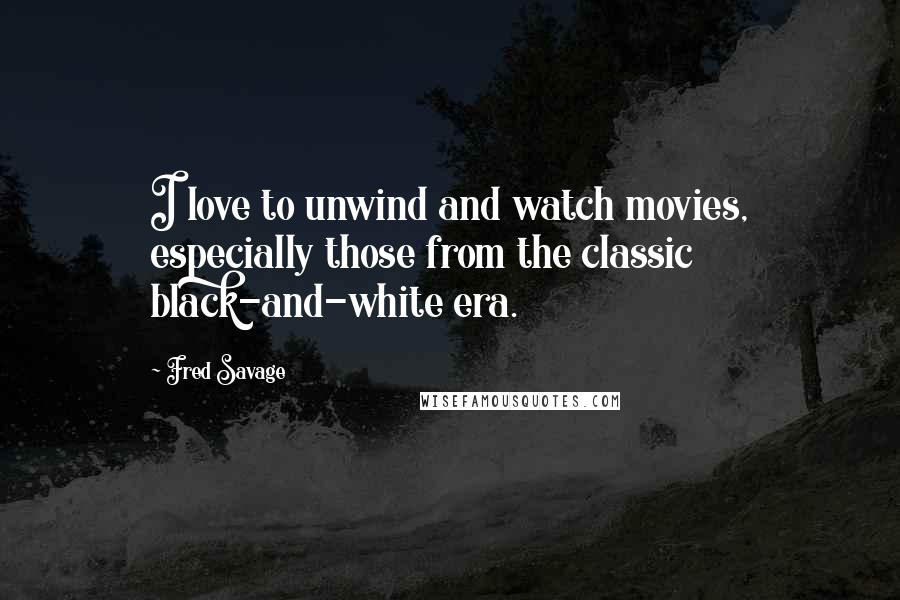 Fred Savage Quotes: I love to unwind and watch movies, especially those from the classic black-and-white era.