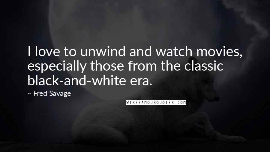 Fred Savage Quotes: I love to unwind and watch movies, especially those from the classic black-and-white era.