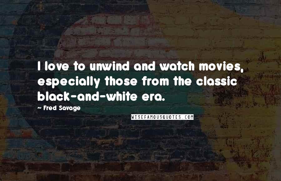 Fred Savage Quotes: I love to unwind and watch movies, especially those from the classic black-and-white era.