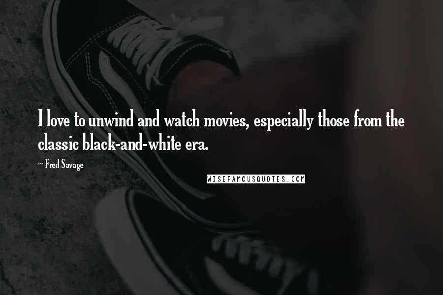 Fred Savage Quotes: I love to unwind and watch movies, especially those from the classic black-and-white era.