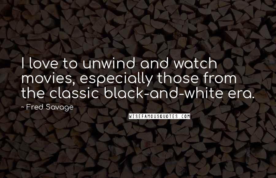 Fred Savage Quotes: I love to unwind and watch movies, especially those from the classic black-and-white era.