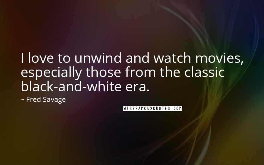Fred Savage Quotes: I love to unwind and watch movies, especially those from the classic black-and-white era.