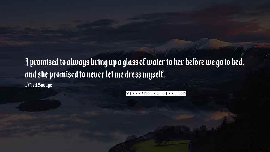 Fred Savage Quotes: I promised to always bring up a glass of water to her before we go to bed, and she promised to never let me dress myself.