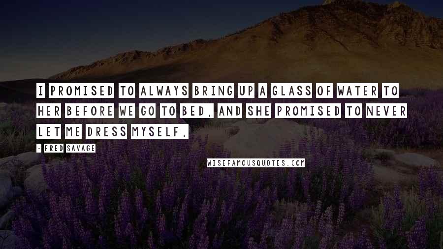 Fred Savage Quotes: I promised to always bring up a glass of water to her before we go to bed, and she promised to never let me dress myself.