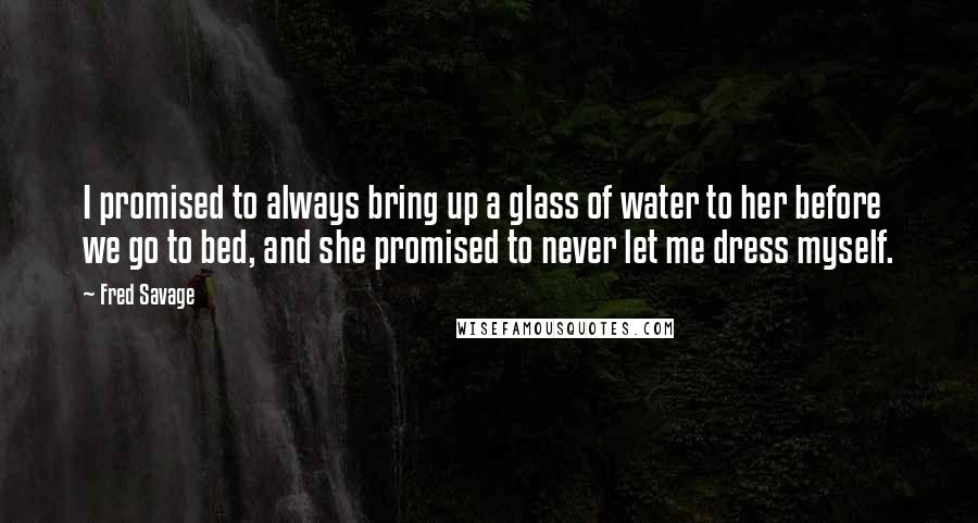 Fred Savage Quotes: I promised to always bring up a glass of water to her before we go to bed, and she promised to never let me dress myself.