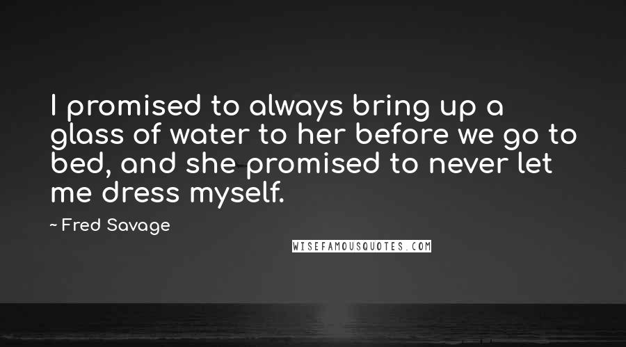 Fred Savage Quotes: I promised to always bring up a glass of water to her before we go to bed, and she promised to never let me dress myself.