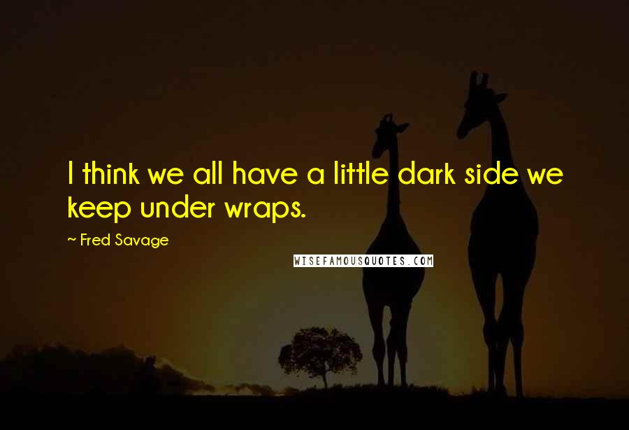 Fred Savage Quotes: I think we all have a little dark side we keep under wraps.