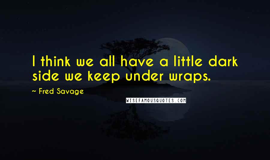 Fred Savage Quotes: I think we all have a little dark side we keep under wraps.