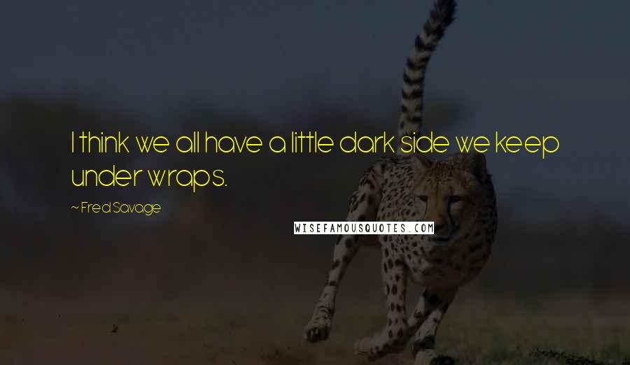 Fred Savage Quotes: I think we all have a little dark side we keep under wraps.