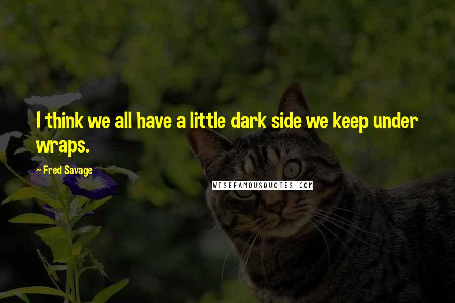 Fred Savage Quotes: I think we all have a little dark side we keep under wraps.