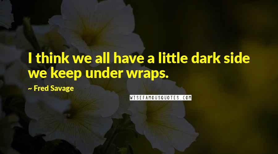 Fred Savage Quotes: I think we all have a little dark side we keep under wraps.