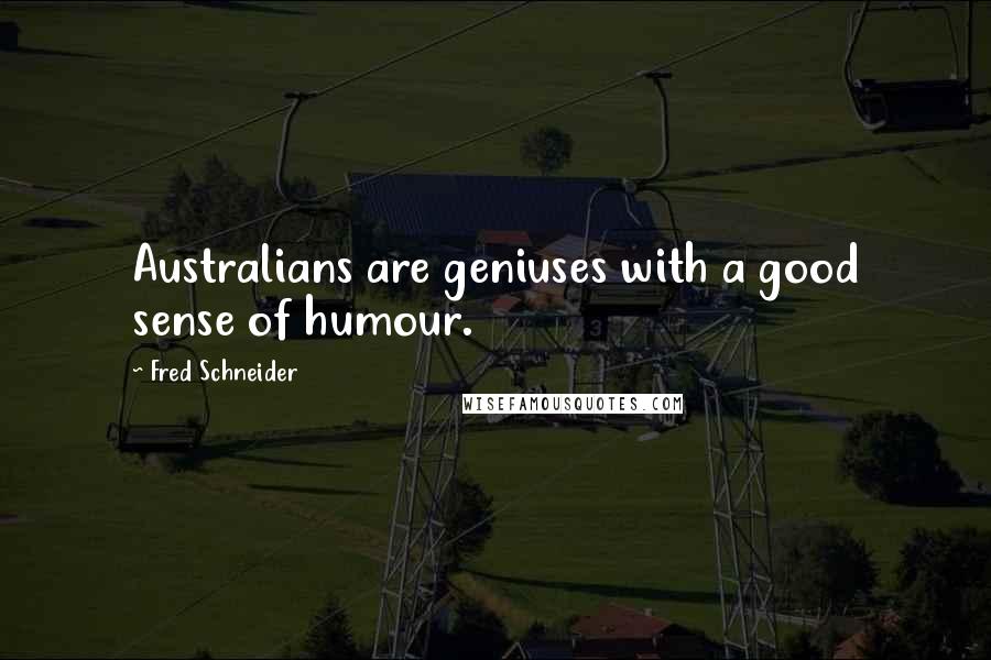 Fred Schneider Quotes: Australians are geniuses with a good sense of humour.