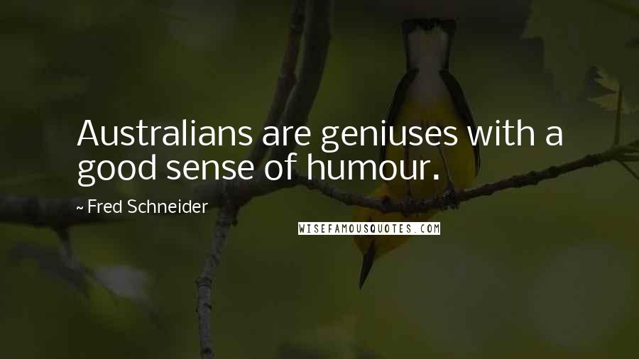 Fred Schneider Quotes: Australians are geniuses with a good sense of humour.