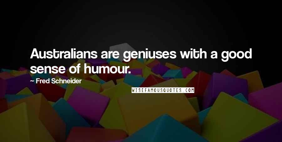 Fred Schneider Quotes: Australians are geniuses with a good sense of humour.