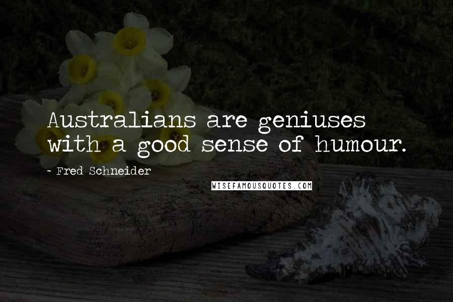 Fred Schneider Quotes: Australians are geniuses with a good sense of humour.