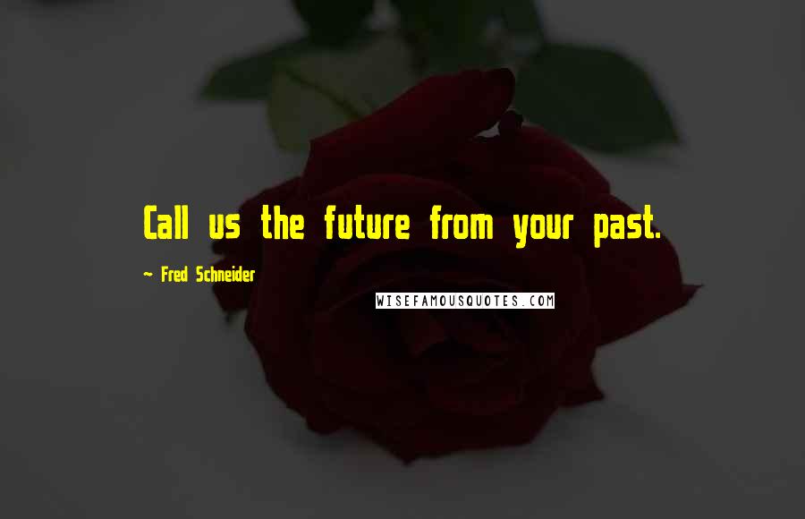 Fred Schneider Quotes: Call us the future from your past.