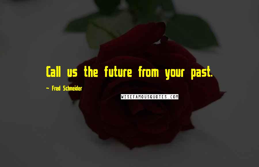 Fred Schneider Quotes: Call us the future from your past.