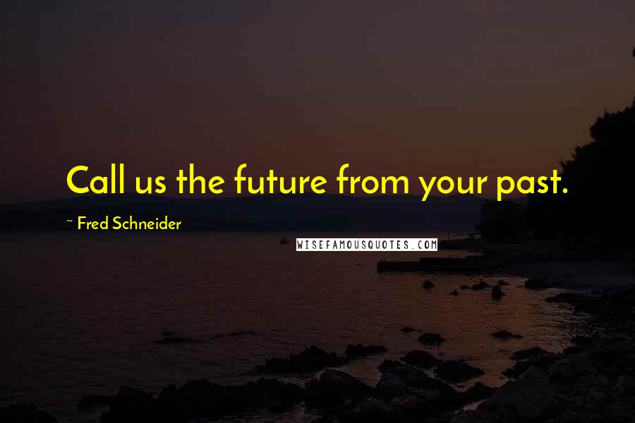 Fred Schneider Quotes: Call us the future from your past.