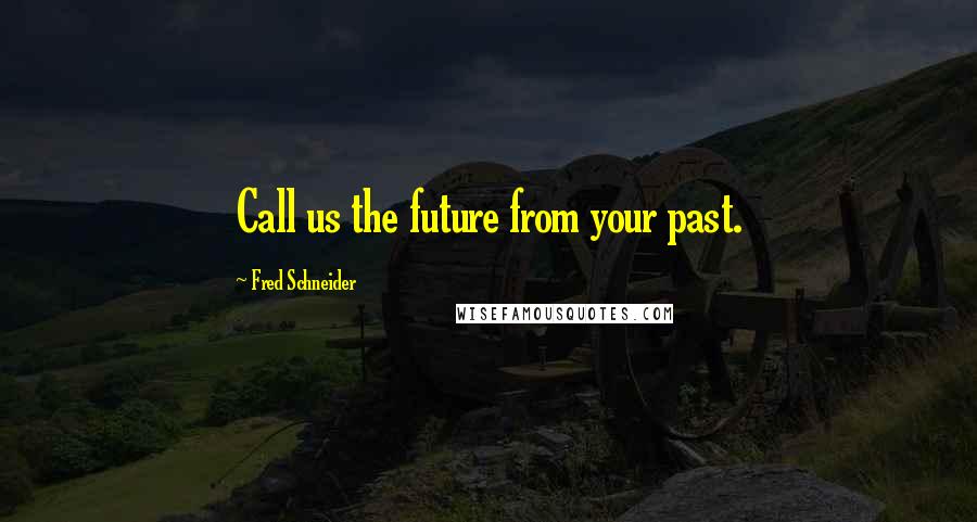 Fred Schneider Quotes: Call us the future from your past.