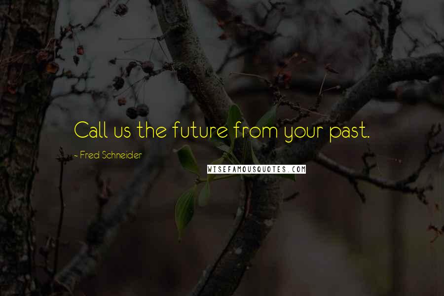 Fred Schneider Quotes: Call us the future from your past.