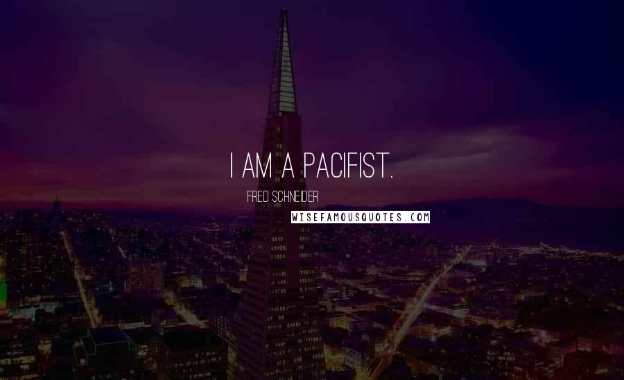 Fred Schneider Quotes: I am a pacifist.