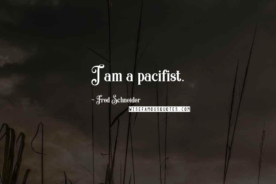 Fred Schneider Quotes: I am a pacifist.