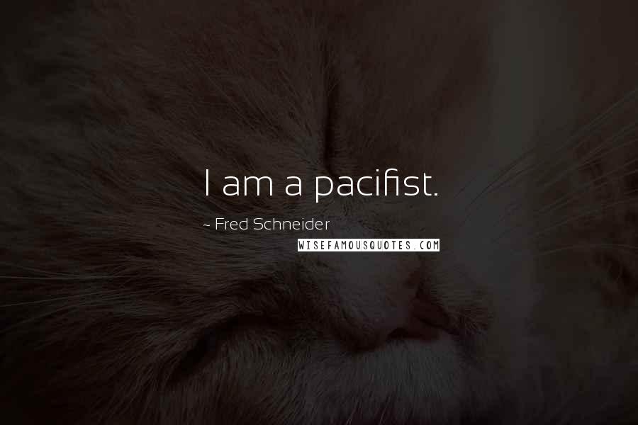 Fred Schneider Quotes: I am a pacifist.