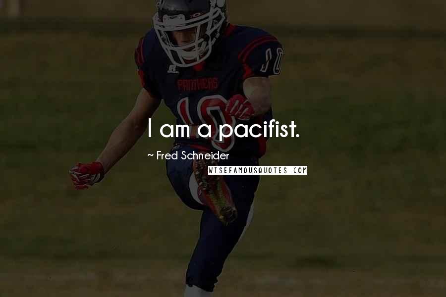 Fred Schneider Quotes: I am a pacifist.